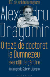 O Teza De Doctorat La Dumnezeu. Exercitii De Gandire, Alexandru Dragomir - Editura Humanitas (ISBN: 9789735082031)