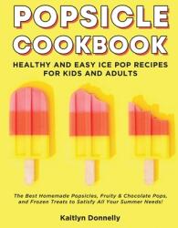 Popsicle Cookbook: Healthy and Easy Ice Pop Recipes for Kids and Adults. The Best Homemade Popsicles Fruity & Chocolate Pops and Frozen (ISBN: 9781087807560)