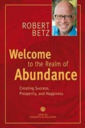 Welcome to the Realm of Abundance! - Robert T. Betz (2011)