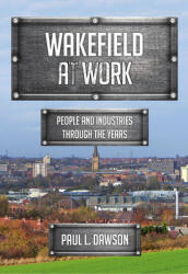 Wakefield at Work: People and Industries Through the Years (ISBN: 9781445698304)
