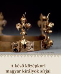 A késő középkori magyar királyok sírjai (ISBN: 9786155978876)