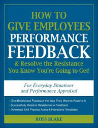 How to Give Employees Performance Feedback & Resolve the Resistance You Know You're Going to Get! - Ross Blake (2011)