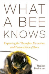 What a Bee Knows: Exploring the Thoughts, Memories, and Personalities of Bees - Buchmann, Stephen L. (2023)