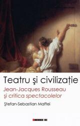 Teatru si civilizatie. Jean-Jacques Rousseau si critica spectacolelor - Stefan-Sebastian Maftei (ISBN: 9786064910097)