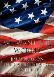 We Want the World: Jim Morrison, the Living Theatre, and the FBI - Daveth Milton (2012)