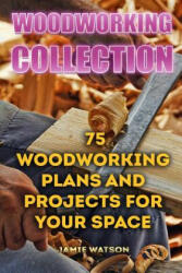 Woodworking Collection: 75 Woodworking Plans And Projects For Your Space: (DIY Woodworking, DIY Crafts) - Jamie Watson (2017)