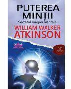 Puterea Mintii. Secretul magiei mentale - William Walker Atkinson (ISBN: 9786068878218)