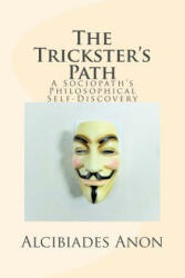 The Trickster's Path: A Sociopath's Philosophical Self-Discovery - Alcibiades Anon (2017)