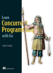 Learn Concurrent Programming with Go - Cutajar, James (ISBN: 9781633438385)