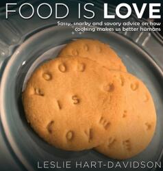 Food is Love: Sassy snarky and savory advice on how cooking makes us better humans. (ISBN: 9780991636037)