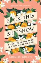 F*ck This Sh*tshow: A Gratitude Journal for Tired-Ass Women Revised and Updated (ISBN: 9781668006092)