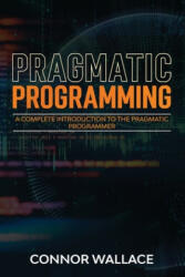 Pragmatic Programming: A Complete Introduction to the Pragmatic Programmer - Connor Wallace (2020)