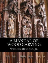 A Manual of Wood Carving: Practical Instruction for Learners of the Art of Wood Carving - Jr William Bemrose, Roger Chambers (2018)