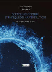 Science, homéopathie et physique des hautes dilutions - Les secrets de l'eau dévoilés - Henry, Aoun (2023)