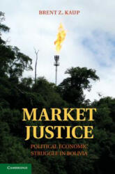 Market Justice: Political Economic Struggle in Bolivia - Brent Z. Kaup (2012)