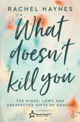 What Doesn't Kill You . . . : The Highs Lows and Unexpected Gifts of Surviving Cancer (ISBN: 9781786783554)