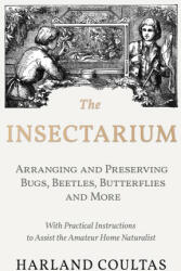 Insectarium - Collecting, Arranging and Preserving Bugs, Beetles, Butterflies and More - With Practical Instructions to Assist the Amateur Home Natura (2018)