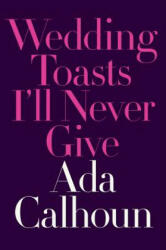 Wedding Toasts I'll Never Give - Ada Calhoun (ISBN: 9780393254792)