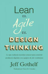 Lean vs Agile vs Design Thinking: Lo que realmente necesitas conocer para construir productos digitales con equipos de alto rendimiento - Jeff Gothelf (ISBN: 9781547226764)