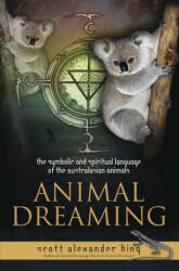 Animal Dreaming: The Spiritual and Symbolic Language of the Australasian Animals - Scott Alexander King (2014)