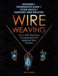 Wire Weaving: Beginner + Intermediate Guide + Chain Maille + Kumihimo Wire Weaving: 4-in-1 Wire Weaving Compendium for Beginners - Amy Lange (ISBN: 9781698191867)