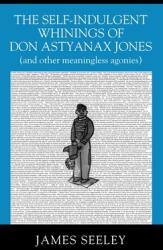 The Self-indulgent Whinings of Don Astyanax Jones: (ISBN: 9781977245281)