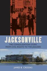 Jacksonville: The Consolidation Story from Civil Rights to the Jaguars (ISBN: 9780813064369)