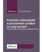 Protectia substantiala a persoanelor juridice cu scop lucrativ in jurisprudenta Curtii europene a Drepturilor Omului - Iulia Golgojan (ISBN: 9786062720810)