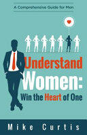 Understand Women: Win the Heart of One: A Comprehensive Guide for Men (ISBN: 9780692720073)
