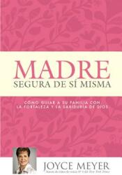 Madre Segura de S Misma: Como Guiar a Su Familia Con La Fortaleza Y La Sabiduria de Dios (ISBN: 9781455553259)