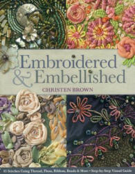 Embroidered & Embellished: 85 Stitches Using Thread Floss Ribbon Beads & More - Step-By-Step Visual Guide (2013)