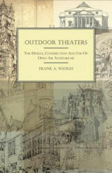 Outdoor Theaters - The Design, Construction And Use Of Open-Air Auditoriums - Frank A. Waugh (ISBN: 9781409766223)