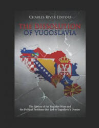 The Dissolution of Yugoslavia: The History of the Yugoslav Wars and the Political Problems That Led to Yugoslavia - Charles River Editors (ISBN: 9781790709014)