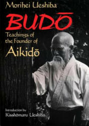 Budo: Teachings Of The Founder Of Aikido - Morihei Ueshiba (2013)