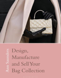 Designing, Manufacturing and Selling Your Bag Collection - Saunders, Ann (ISBN: 9781350346604)