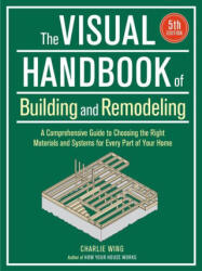 Visual Handbook of Building and Remodeling: A Comprehensive Guide to Choosing the Right Materials and Systems for Every Part of Your Home/5th Edition - Wing, Charlie (ISBN: 9781641551953)