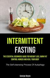 Intermittent Fasting: The Essential Beginners Guide For Weight Loss Burn Fat Control Hunger And Heal Your Body (ISBN: 9781990207594)
