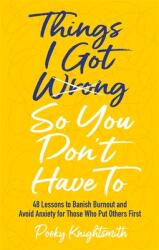 Things I Got Wrong So You Don't Have to: 48 Lessons to Banish Burnout and Avoid Anxiety for Those Who Put Others First (ISBN: 9781839972676)
