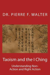 Taoism and the I Ching: Understanding Non-Action and Right Action - Dr Pierre F Walter (ISBN: 9781468131222)