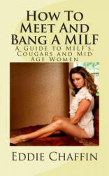 How To Meet And Bang A MILF: A Guide to MILF's, Cougars and Mid Age Women - Eddie Chaffin (ISBN: 9781468188684)