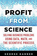 Profit from Science: Solving Business Problems Using Data Math and the Scientific Process (ISBN: 9781137474841)