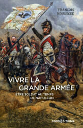 Vivre la Grande Armée. Être soldat au temps de Napoléon - François Houdecek (2023)