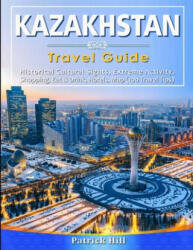 KAZAKHSTAN Travel Guide: Historical Cultural Sights, ECO-Tourism, Extreme Activity, Shopping, Eat & Drink, Map (100 Travel Tips) - Patrick Hill (ISBN: 9798623282569)
