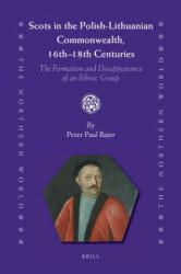 Scots in the Polish-Lithuanian Commonwealth, 16th to 18th Centuries: The Formation and Disappearance of an Ethnic Group - Peter Paul Bajer (ISBN: 9789004212473)