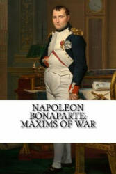 Napoleon Bonaparte: Maxims Of War - Napoleon Bonaparte (ISBN: 9781727009477)