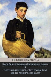 The Baron Trump Novels: Baron Trump's Marvelous Underground Journey & Travels and Adventures of Little Baron Trump and His Wonderful Dog Bulge - Ingersoll Lockwood, George Wharton Edwards, Charles Howard Johnson (ISBN: 9781946774248)