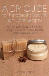 A DIY Guide to Therapeutic Body and Skin Care Recipes: Homemade Body Lotions, Skin Creams, Whipped Butters, and Herbal Balms and Salves - Alynda Carroll (ISBN: 9781941303085)