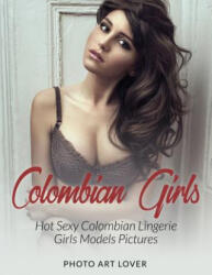 Colombian Girls: Hot Sexy Colombian Lingerie Girls Models Pictures - Photo Art Lover (ISBN: 9781539084754)