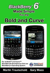 BlackBerry 6 Made Simple for the Bold and Curve: For the BlackBerry Bold 9780, 9700, 9650 and Curve 3G 93xx, Curve 85xx running BlackBerry 6 - Martin Trautschold, Gary Mazo (ISBN: 9781460945797)