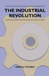 The Industrial Revolution - Arnold Toynbee (ISBN: 9781446521441)